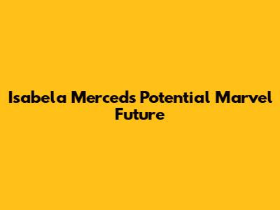 Isabela Merced's Potential Marvel Future