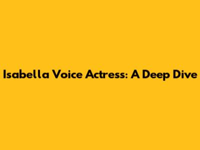 Isabella Voice Actress: A Deep Dive