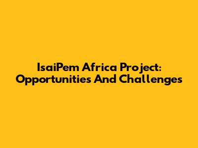 IsaiPem Africa Project: Opportunities And Challenges