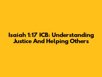 Isaiah 1:17 ICB: Understanding Justice And Helping Others