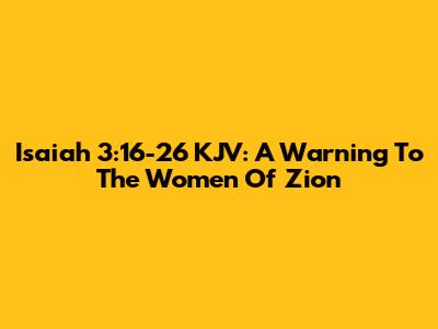 Isaiah 3:16-26 KJV: A Warning To The Women Of Zion