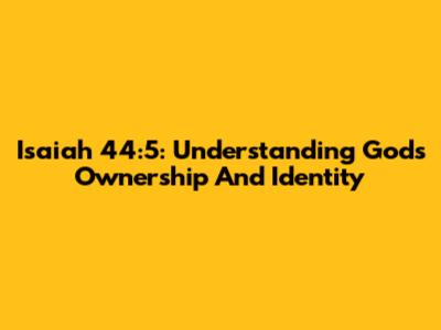 Isaiah 44:5: Understanding God's Ownership And Identity