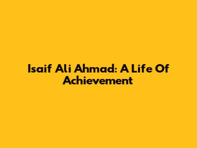 Isaif Ali Ahmad: A Life Of Achievement