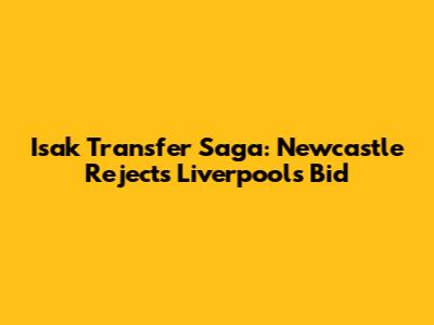 Isak Transfer Saga: Newcastle Rejects Liverpool's Bid