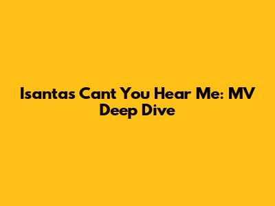 Isanta's 'Can't You Hear Me': MV Deep Dive