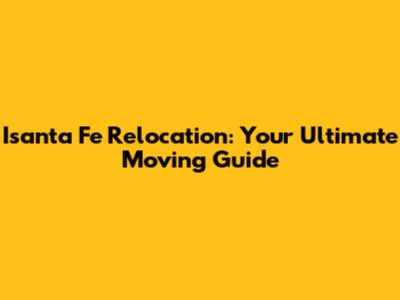 Isanta Fe Relocation: Your Ultimate Moving Guide