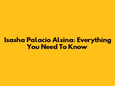Isasha Palacio Alsina: Everything You Need To Know