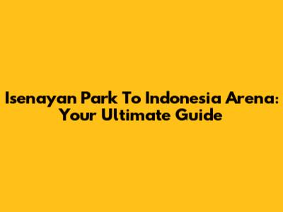 Isenayan Park To Indonesia Arena: Your Ultimate Guide
