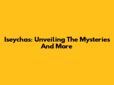 Iseychas: Unveiling The Mysteries And More