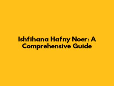 Ishfihana Hafny Noer: A Comprehensive Guide
