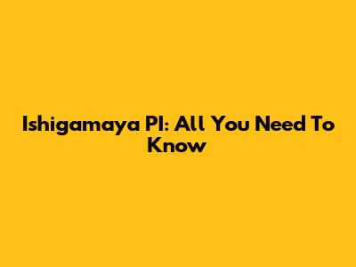 Ishigamaya PI: All You Need To Know