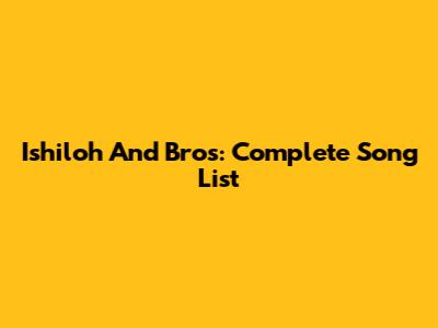 Ishiloh And Bros: Complete Song List