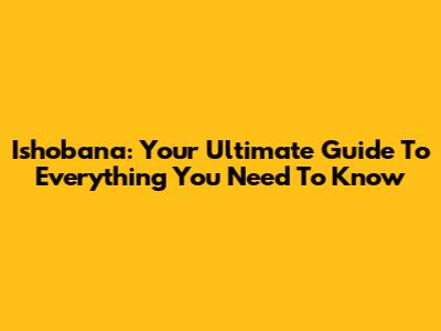 Ishobana: Your Ultimate Guide To Everything You Need To Know