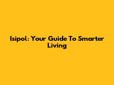 Isipol: Your Guide To Smarter Living