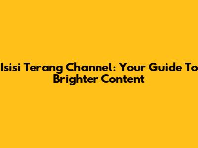 Isisi Terang Channel: Your Guide To Brighter Content