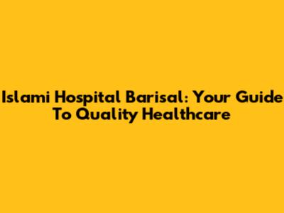 Islami Hospital Barisal: Your Guide To Quality Healthcare