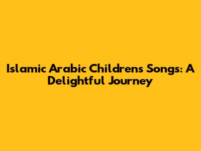 Islamic Arabic Children's Songs: A Delightful Journey