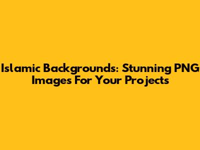 Islamic Backgrounds: Stunning PNG Images For Your Projects
