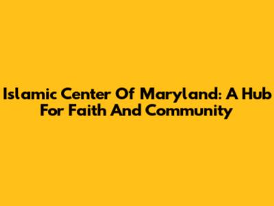 Islamic Center Of Maryland: A Hub For Faith And Community
