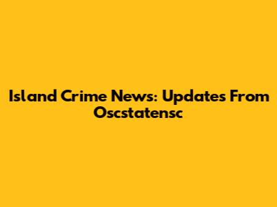 Island Crime News: Updates From Oscstatensc