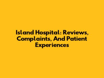 Island Hospital: Reviews, Complaints, And Patient Experiences