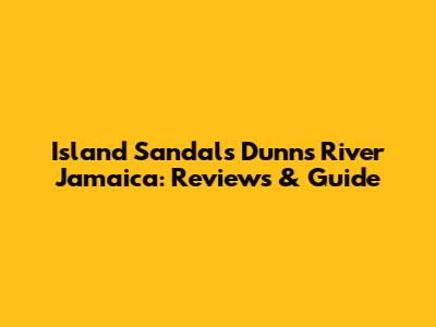 Island Sandals Dunn's River Jamaica: Reviews & Guide