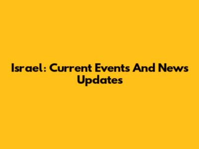 Israel: Current Events And News Updates