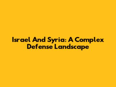 Israel And Syria: A Complex Defense Landscape