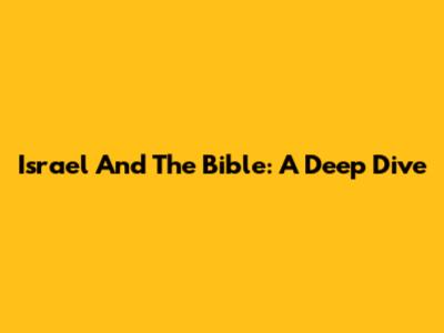 Israel And The Bible: A Deep Dive