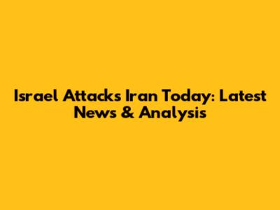 Israel Attacks Iran Today: Latest News & Analysis