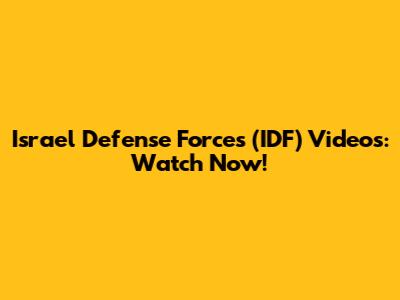 Israel Defense Forces (IDF) Videos: Watch Now!