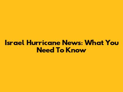 Israel Hurricane News: What You Need To Know