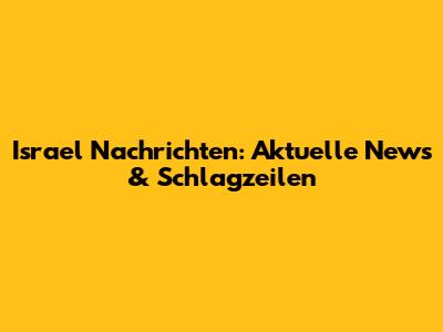 Israel Nachrichten: Aktuelle News & Schlagzeilen