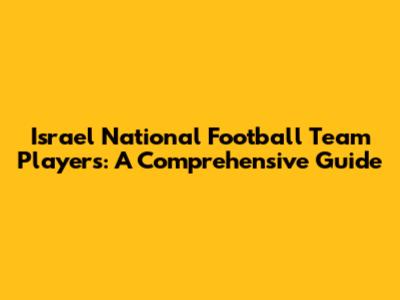 Israel National Football Team Players: A Comprehensive Guide