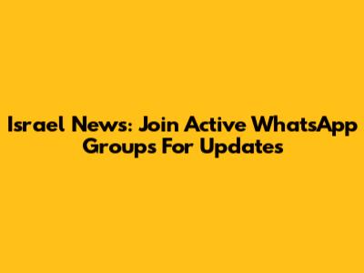 Israel News: Join Active WhatsApp Groups For Updates
