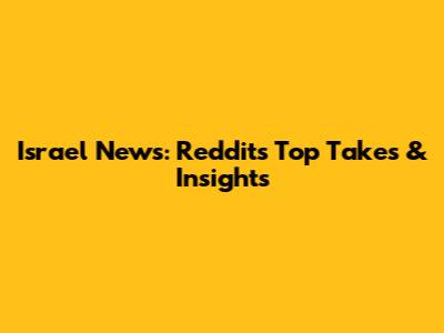 Israel News: Reddit's Top Takes & Insights
