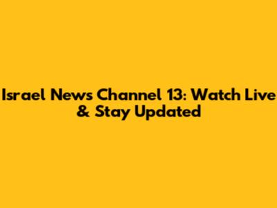 Israel News Channel 13: Watch Live & Stay Updated