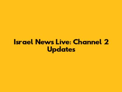 Israel News Live: Channel 2 Updates