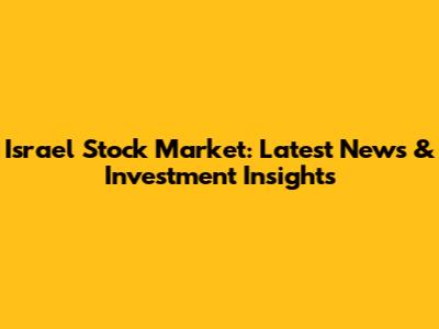 Israel Stock Market: Latest News & Investment Insights