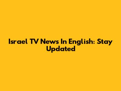 Israel TV News In English: Stay Updated