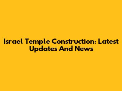 Israel Temple Construction: Latest Updates And News