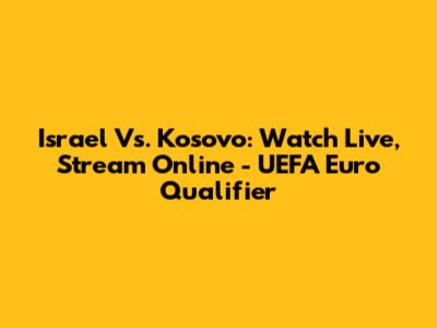 Israel Vs. Kosovo: Watch Live, Stream Online - UEFA Euro Qualifier