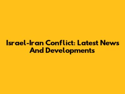 Israel-Iran Conflict: Latest News And Developments