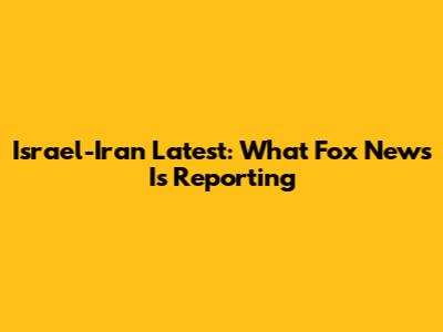 Israel-Iran Latest: What Fox News Is Reporting
