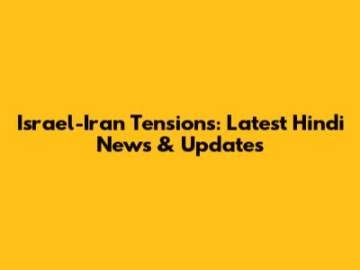 Israel-Iran Tensions: Latest Hindi News & Updates