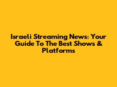 Israeli Streaming News: Your Guide To The Best Shows & Platforms