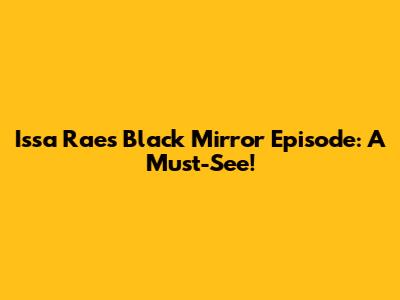Issa Rae's Black Mirror Episode: A Must-See!