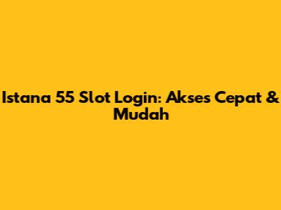 Istana 55 Slot Login: Akses Cepat & Mudah