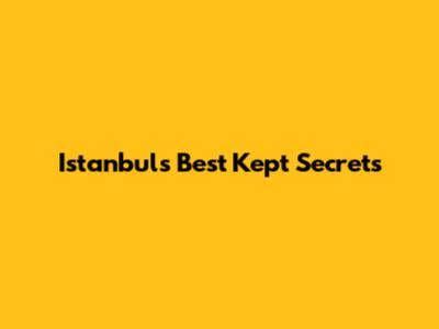 Istanbul's Best Kept Secrets