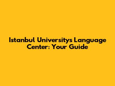 Istanbul University's Language Center: Your Guide